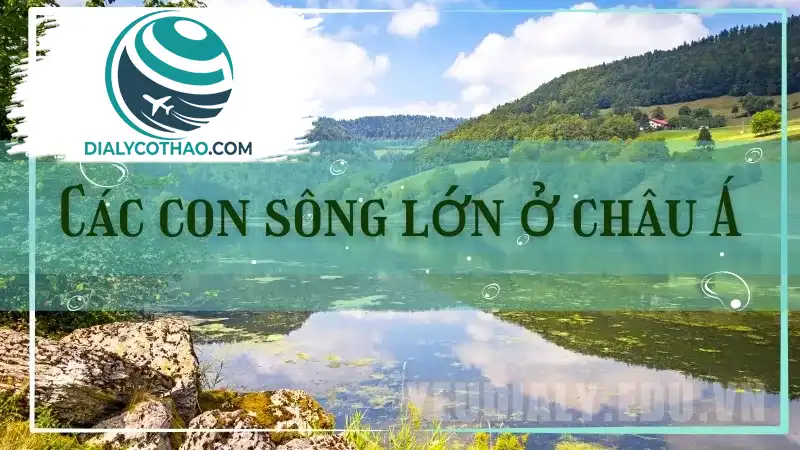 Hệ thống sông ngòi Châu Á - Những con sông lớn nhất Châu Á Hệ thống sông ngòi Châu Á - Những con sông lớn nhất Châu Á